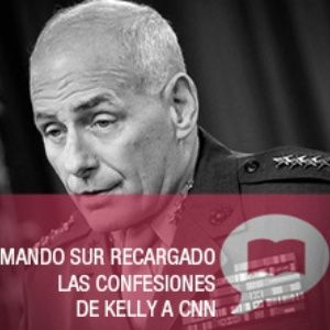 Comando Sur recargado: Las confesiones de Kelly a CNN